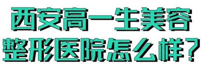 西安高一生美容整形医院怎么样 口碑实力大揭秘